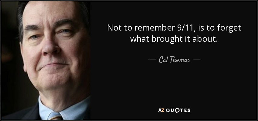Not to remember 9/11, is to forget what brought it about. - Cal Thomas