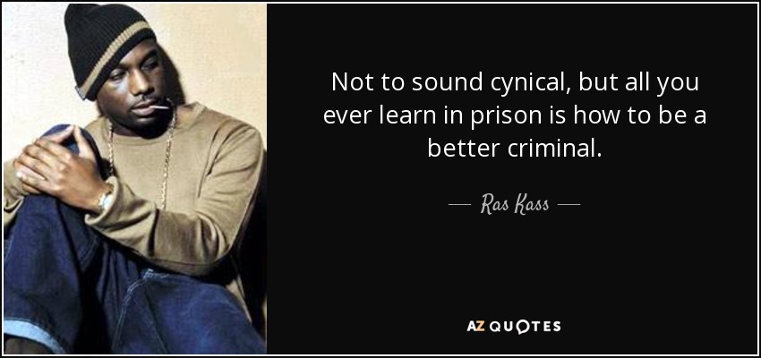 Not to sound cynical, but all you ever learn in prison is how to be a better criminal. - Ras Kass