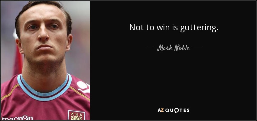 Not to win is guttering. - Mark Noble