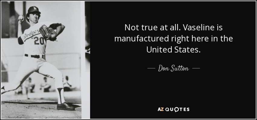 Not true at all. Vaseline is manufactured right here in the United States. - Don Sutton