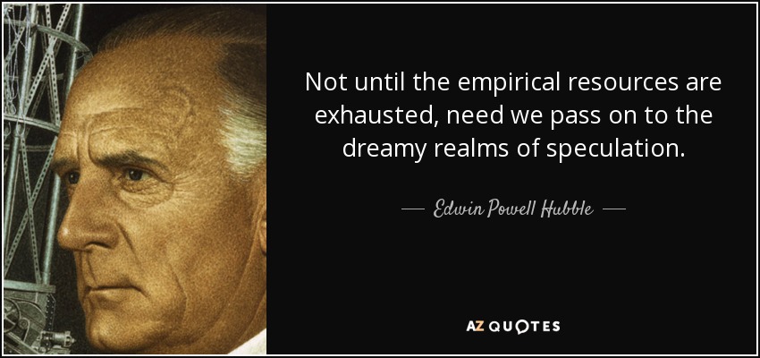 Not until the empirical resources are exhausted, need we pass on to the dreamy realms of speculation. - Edwin Powell Hubble