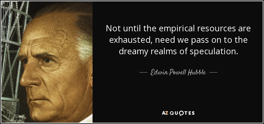 Not until the empirical resources are exhausted, need we pass on to the dreamy realms of speculation. - Edwin Powell Hubble