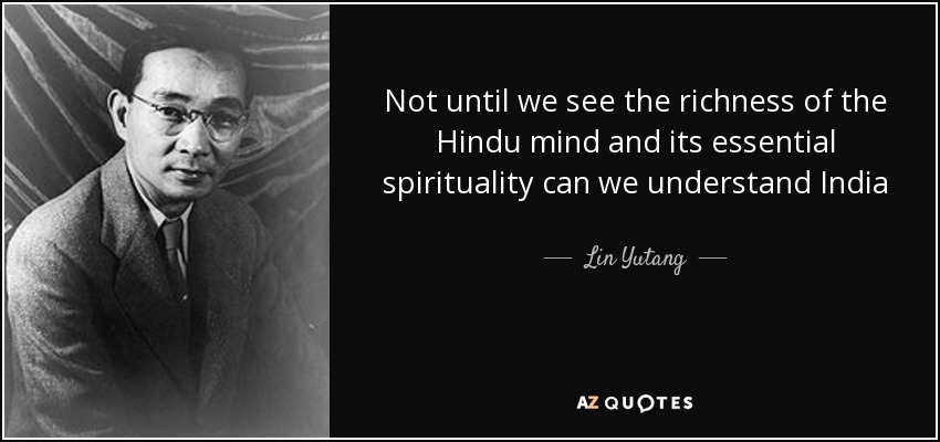 Not until we see the richness of the Hindu mind and its essential spirituality can we understand India - Lin Yutang