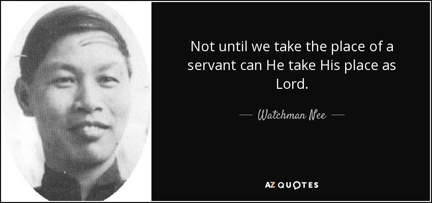 Not until we take the place of a servant can He take His place as Lord. - Watchman Nee