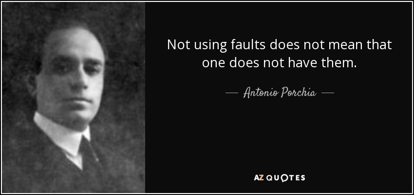 Not using faults does not mean that one does not have them. - Antonio Porchia