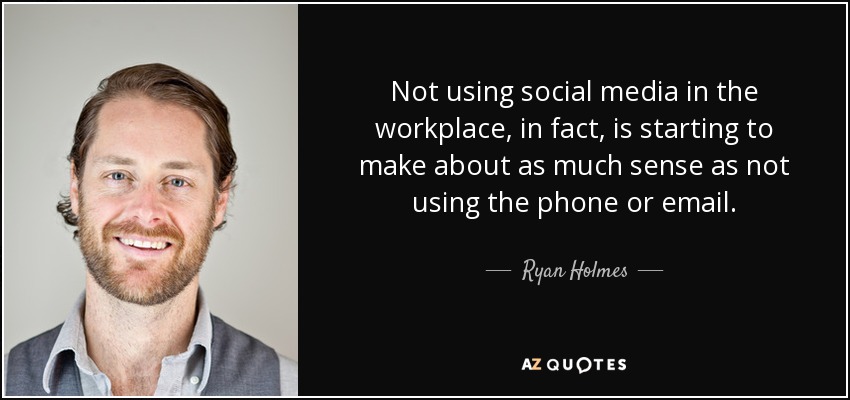 Not using social media in the workplace, in fact, is starting to make about as much sense as not using the phone or email. - Ryan Holmes