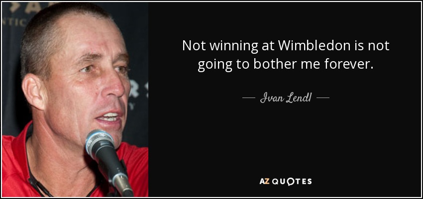 Not winning at Wimbledon is not going to bother me forever. - Ivan Lendl