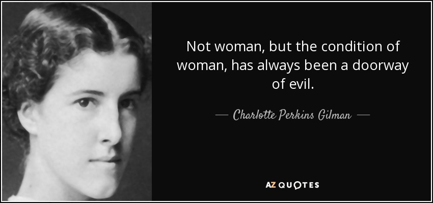 Not woman, but the condition of woman, has always been a doorway of evil. - Charlotte Perkins Gilman