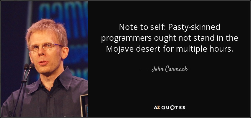 Note to self: Pasty-skinned programmers ought not stand in the Mojave desert for multiple hours. - John Carmack