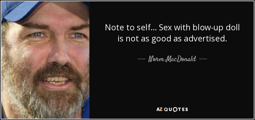 Note to self... Sex with blow-up doll is not as good as advertised. - Norm MacDonald