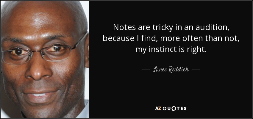 Notes are tricky in an audition, because I find, more often than not, my instinct is right. - Lance Reddick