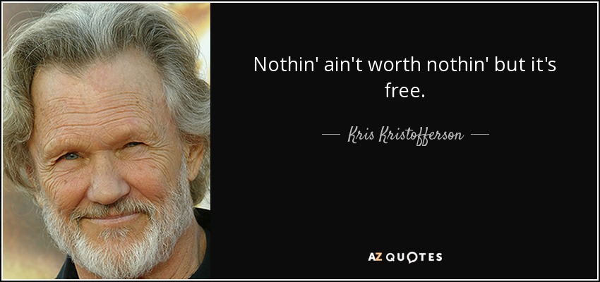 Nothin' ain't worth nothin' but it's free. - Kris Kristofferson