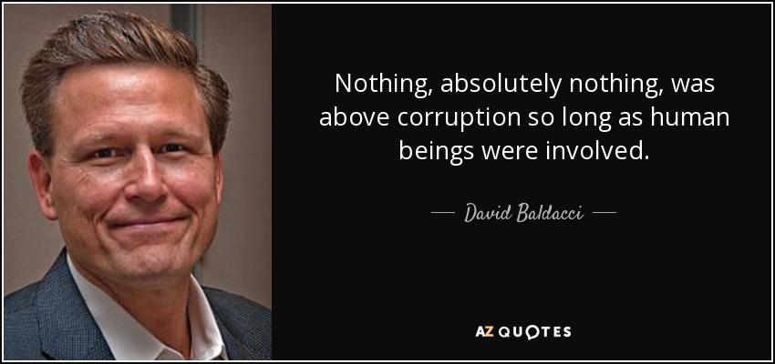 Nothing, absolutely nothing, was above corruption so long as human beings were involved. - David Baldacci