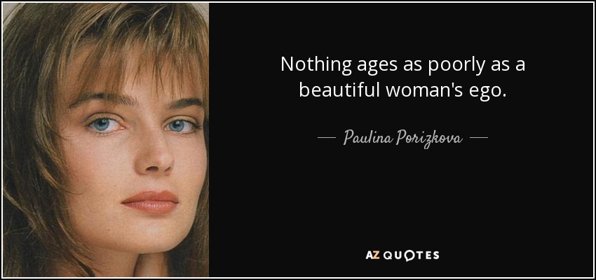 Nothing ages as poorly as a beautiful woman's ego. - Paulina Porizkova