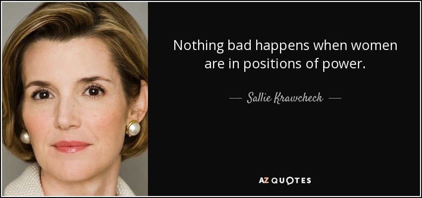 Nothing bad happens when women are in positions of power. - Sallie Krawcheck