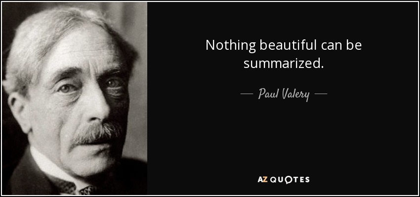 Nothing beautiful can be summarized. - Paul Valery