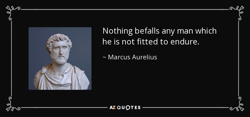Nothing befalls any man which he is not fitted to endure. - Marcus Aurelius