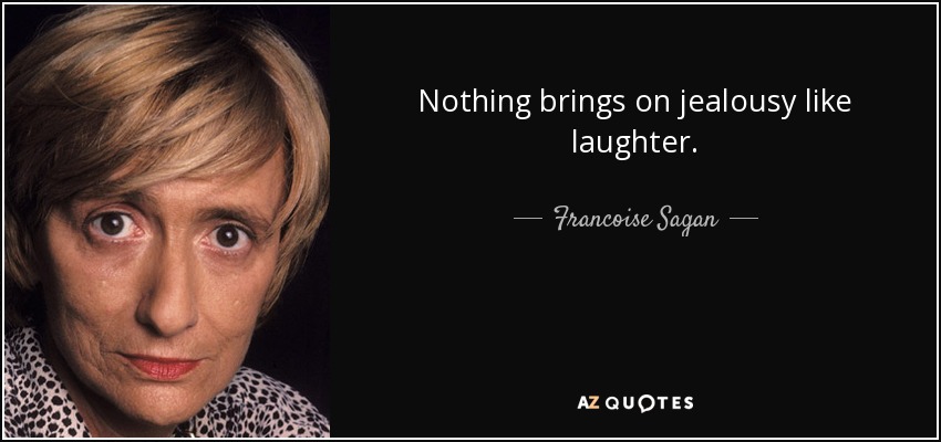 Nothing brings on jealousy like laughter. - Francoise Sagan