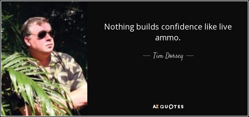 Nothing builds confidence like live ammo. - Tim Dorsey