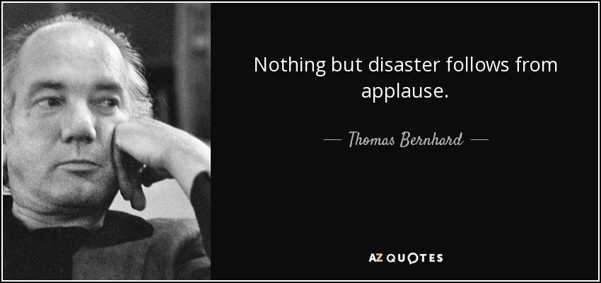 Nothing but disaster follows from applause. - Thomas Bernhard