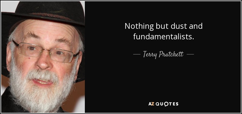 Nothing but dust and fundamentalists. - Terry Pratchett
