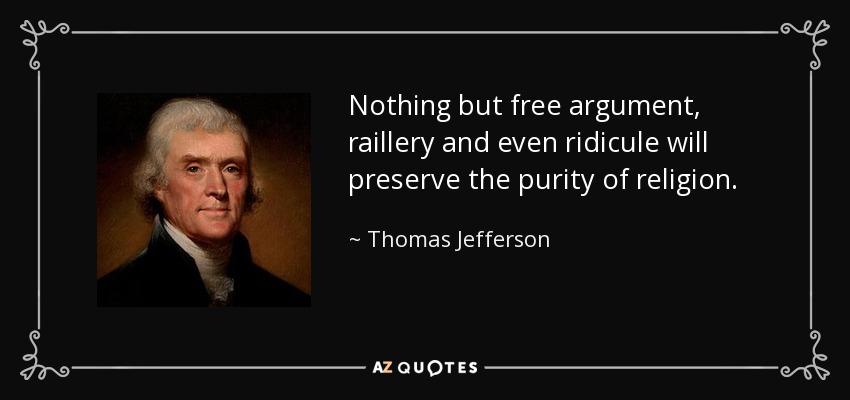 Nothing but free argument, raillery and even ridicule will preserve the purity of religion. - Thomas Jefferson