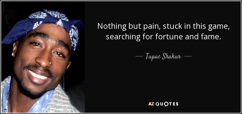 Nothing but pain, stuck in this game, searching for fortune and fame. - Tupac Shakur