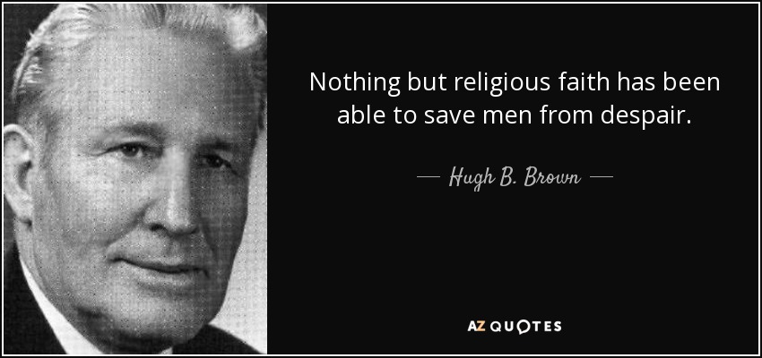 Nothing but religious faith has been able to save men from despair. - Hugh B. Brown