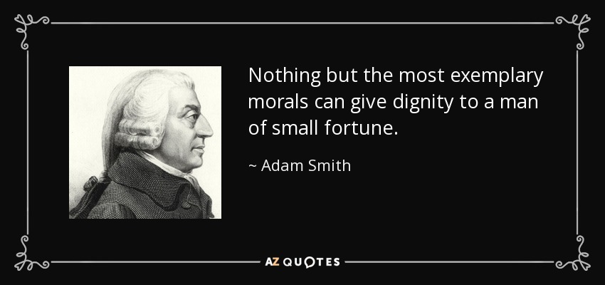 Nothing but the most exemplary morals can give dignity to a man of small fortune. - Adam Smith