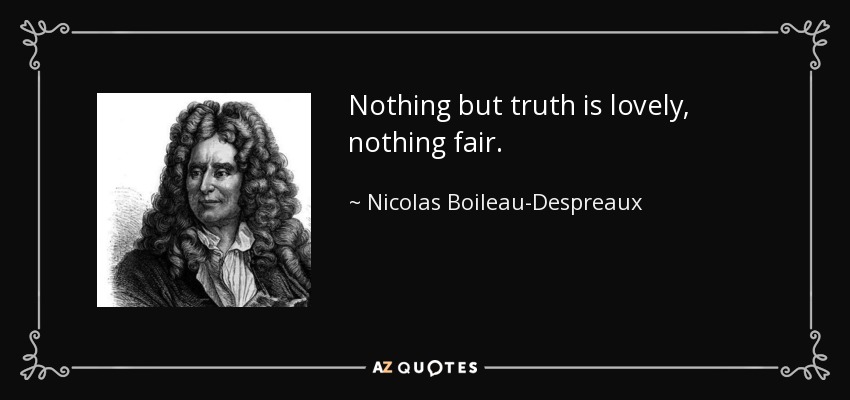 Nothing but truth is lovely, nothing fair. - Nicolas Boileau-Despreaux