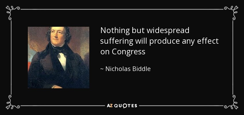 Nothing but widespread suffering will produce any effect on Congress - Nicholas Biddle