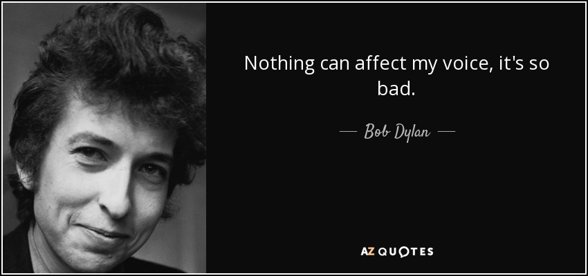 Nothing can affect my voice, it's so bad. - Bob Dylan