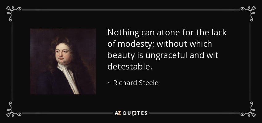 Nothing can atone for the lack of modesty; without which beauty is ungraceful and wit detestable. - Richard Steele