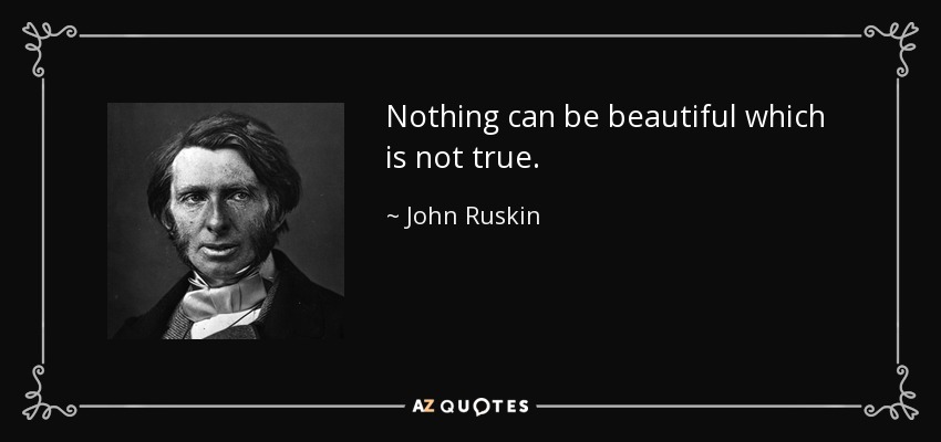 Nothing can be beautiful which is not true. - John Ruskin