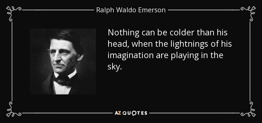 Nothing can be colder than his head, when the lightnings of his imagination are playing in the sky. - Ralph Waldo Emerson