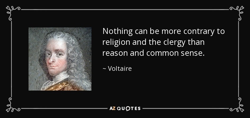 Nothing can be more contrary to religion and the clergy than reason and common sense. - Voltaire