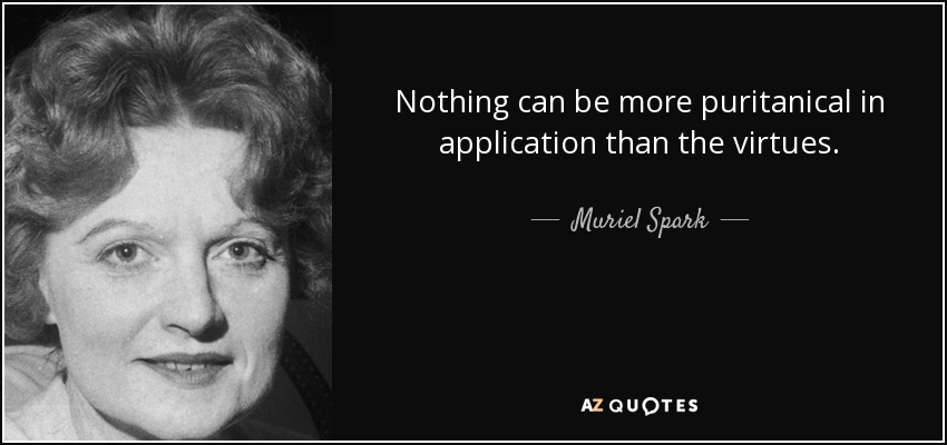 Nothing can be more puritanical in application than the virtues. - Muriel Spark