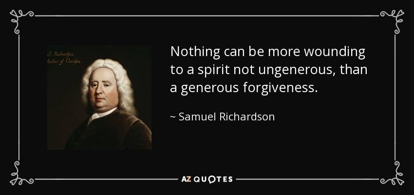 Nothing can be more wounding to a spirit not ungenerous, than a generous forgiveness. - Samuel Richardson