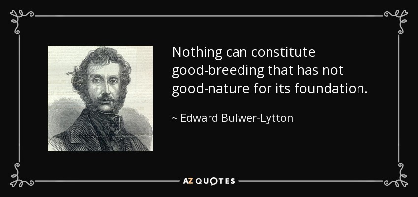Nothing can constitute good-breeding that has not good-nature for its foundation. - Edward Bulwer-Lytton, 1st Baron Lytton