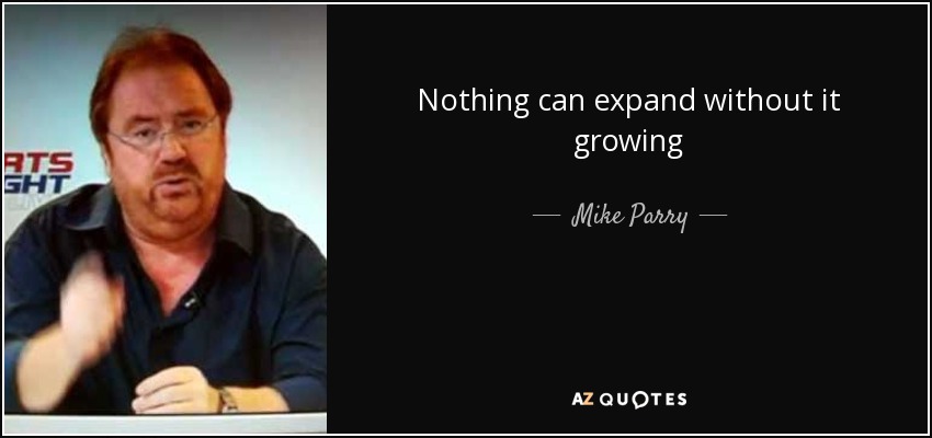 Nothing can expand without it growing - Mike Parry