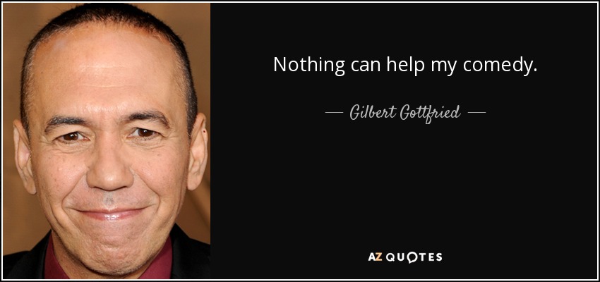 Nothing can help my comedy. - Gilbert Gottfried