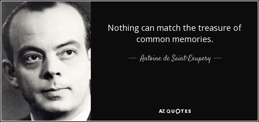 Nothing can match the treasure of common memories. - Antoine de Saint-Exupery