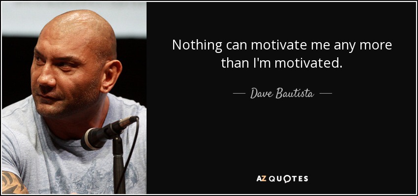 Nothing can motivate me any more than I'm motivated. - Dave Bautista