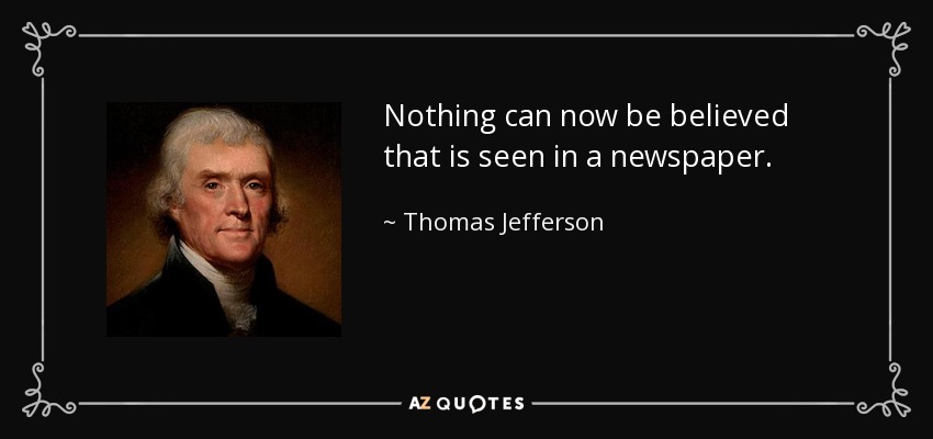 Nothing can now be believed that is seen in a newspaper. - Thomas Jefferson