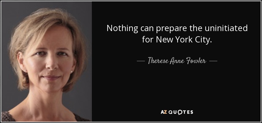 Nothing can prepare the uninitiated for New York City. - Therese Anne Fowler