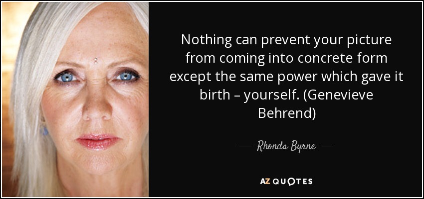 Nothing can prevent your picture from coming into concrete form except the same power which gave it birth – yourself. (Genevieve Behrend) - Rhonda Byrne