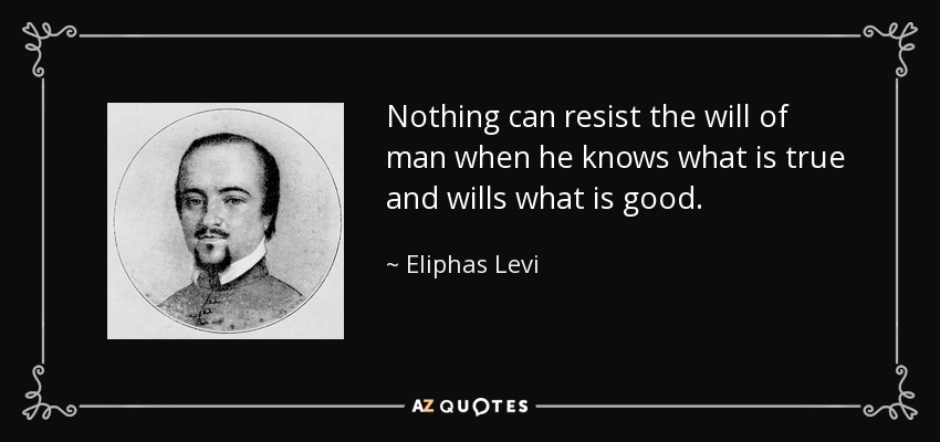 Nothing can resist the will of man when he knows what is true and wills what is good. - Eliphas Levi