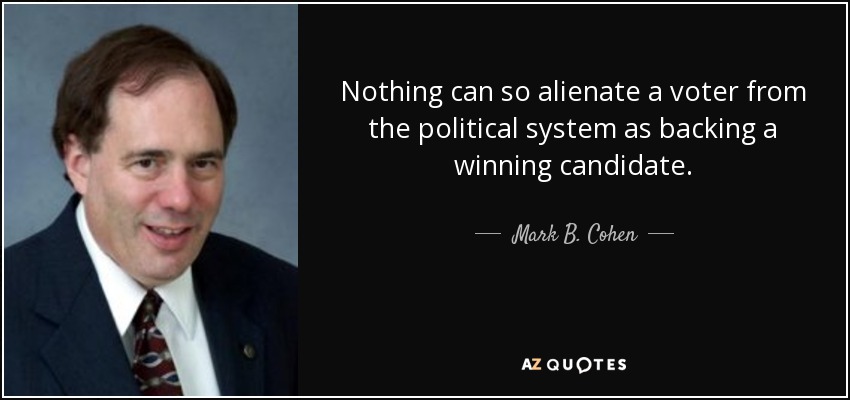 Nothing can so alienate a voter from the political system as backing a winning candidate. - Mark B. Cohen