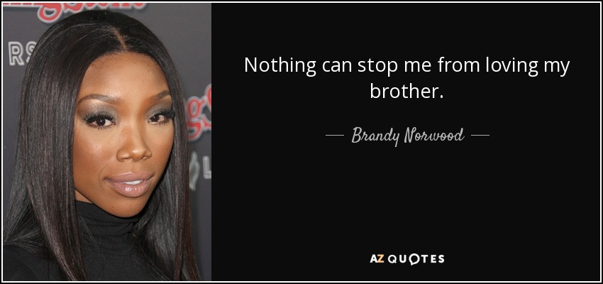 Nothing can stop me from loving my brother. - Brandy Norwood
