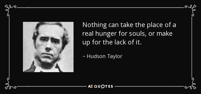 Nothing can take the place of a real hunger for souls, or make up for the lack of it. - Hudson Taylor